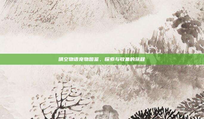 晴空物语宠物图鉴,探索与收集的旅程