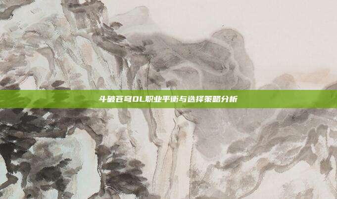 斗破苍穹OL职业平衡与选择策略分析