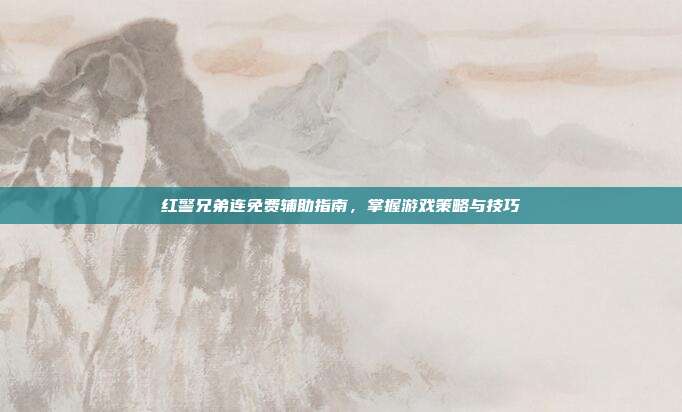 红警兄弟连免费辅助指南,掌握游戏策略与技巧