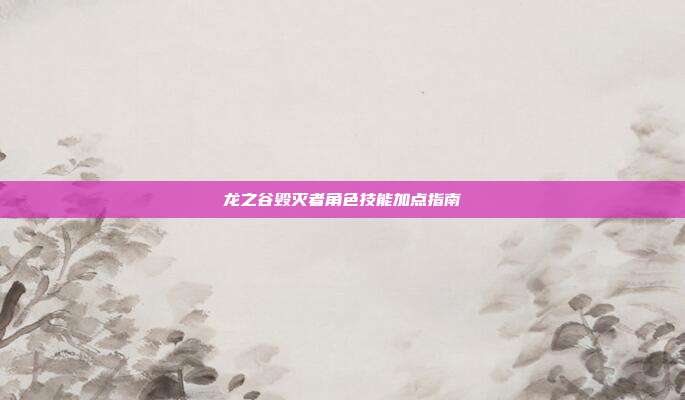 龙之谷毁灭者角色技能加点指南