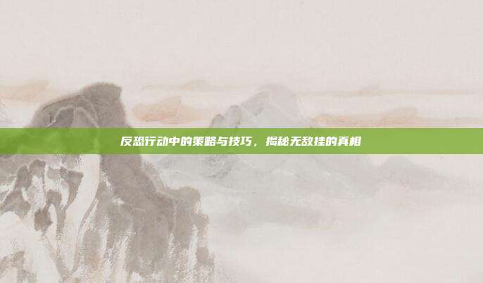 反恐行动中的策略与技巧,揭秘无敌挂的真相