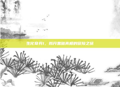 生化奇兵1,揭开黑暗真相的冒险之旅