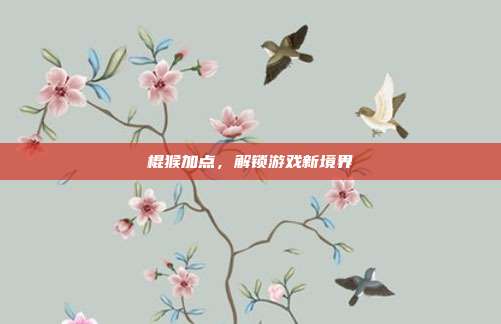 棍猴加点,解锁游戏新境界