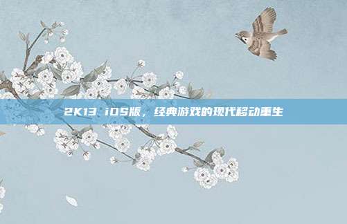 2K13 iOS版,经典游戏的现代移动重生