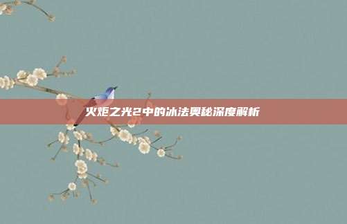 火炬之光2中的冰法奥秘深度解析
