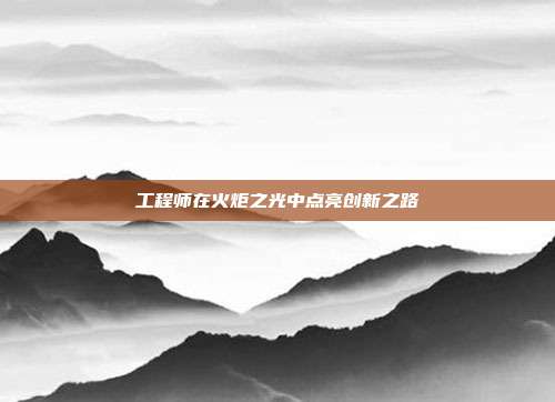 工程师在火炬之光中点亮创新之路