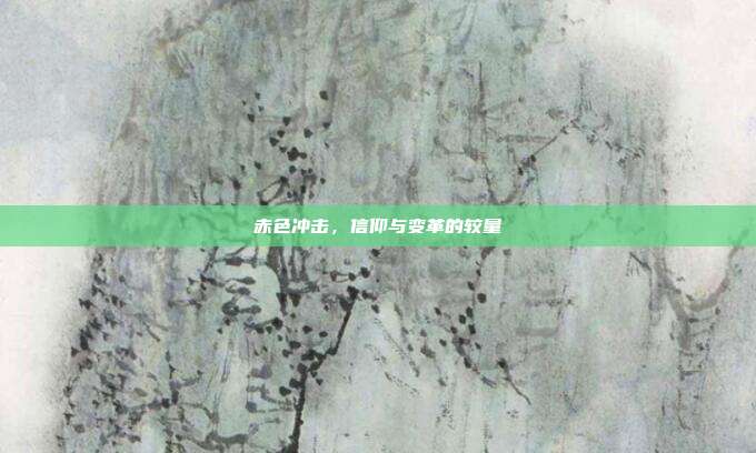 赤色冲击,信仰与变革的较量