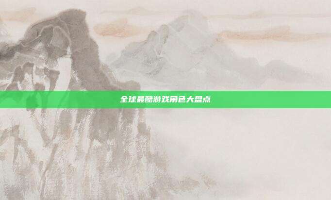 全球最酷游戏角色大盘点