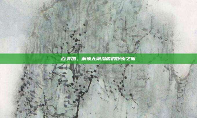 百变加,解锁无限潜能的探索之旅