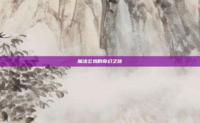 魔法公鸡的奇幻之旅
