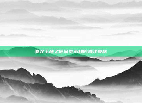 潮汐王座之谜探索未知的海洋奥秘