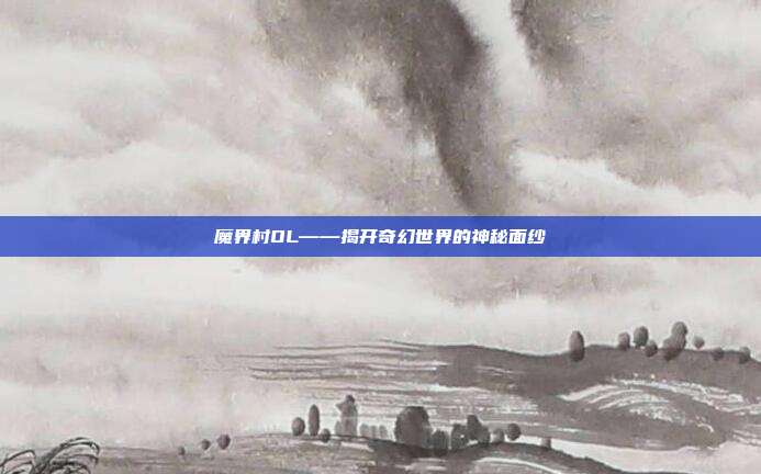 魔界村OL——揭开奇幻世界的神秘面纱