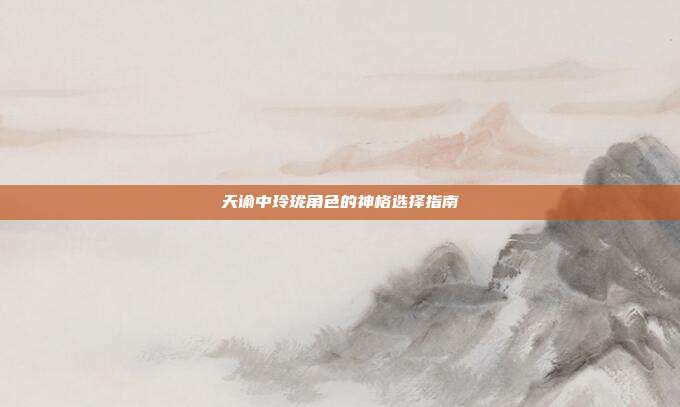 天谕中玲珑角色的神格选择指南