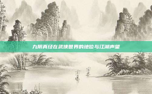九阴真经在武侠世界的地位与江湖声望