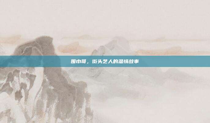 围巾哥,街头艺人的温情故事