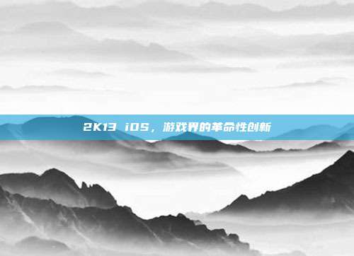 2K13 iOS,游戏界的革命性创新