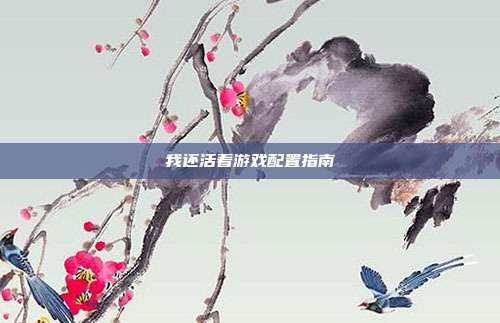 我还活着游戏配置指南