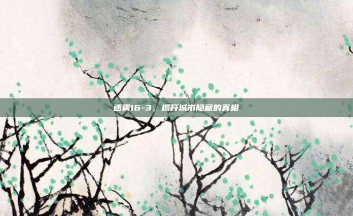 迷雾16-3,揭开城市隐藏的真相