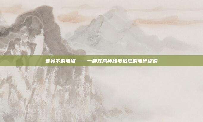 吉赛尔的电锯——一部充满神秘与危险的电影探索