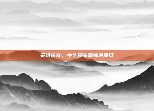 英雄传奇,中华民族精神的象征