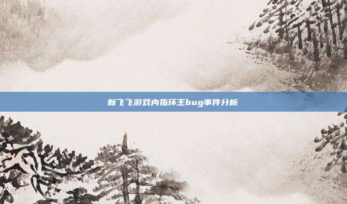 新飞飞游戏内指环王bug事件分析