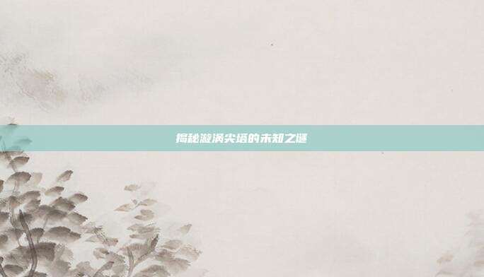 揭秘漩涡尖塔的未知之谜