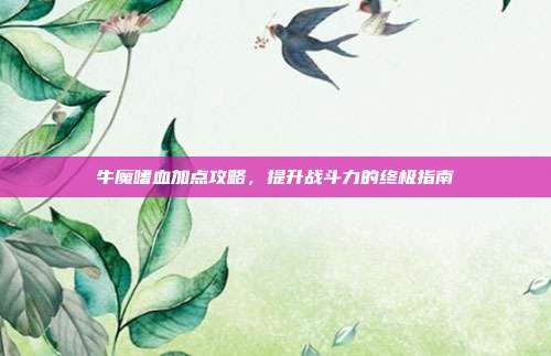 牛魔嗜血加点攻略,提升战斗力的终极指南