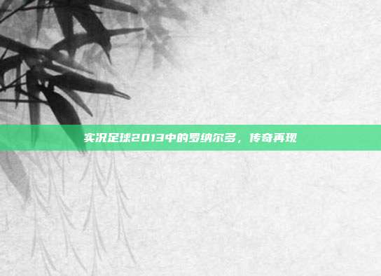 实况足球2013中的罗纳尔多,传奇再现