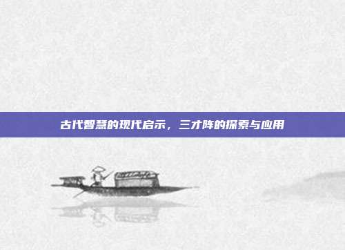 古代智慧的现代启示,三才阵的探索与应用