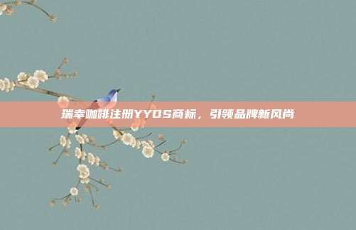 瑞幸咖啡注册YYDS商标,引领品牌新风尚