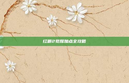 红眼2觉醒加点全攻略