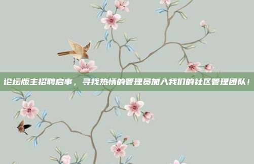 论坛版主招聘启事,寻找热情的管理员加入我们的社区管理团队!