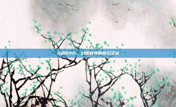 九凤RPG,幻想世界的奇幻之旅