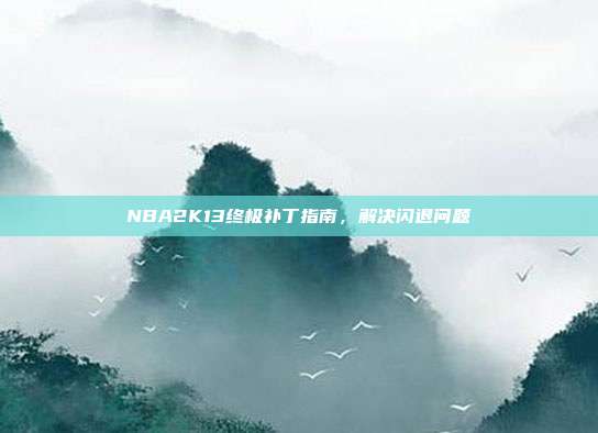 NBA2K13终极补丁指南,解决闪退问题