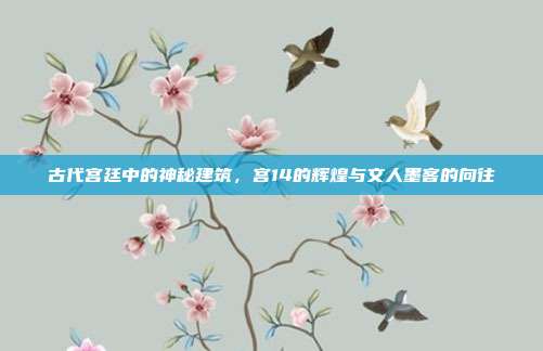 古代宫廷中的神秘建筑,宫14的辉煌与文人墨客的向往