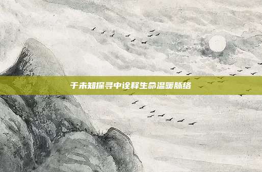 于未知探寻中诠释生命温暖脉络