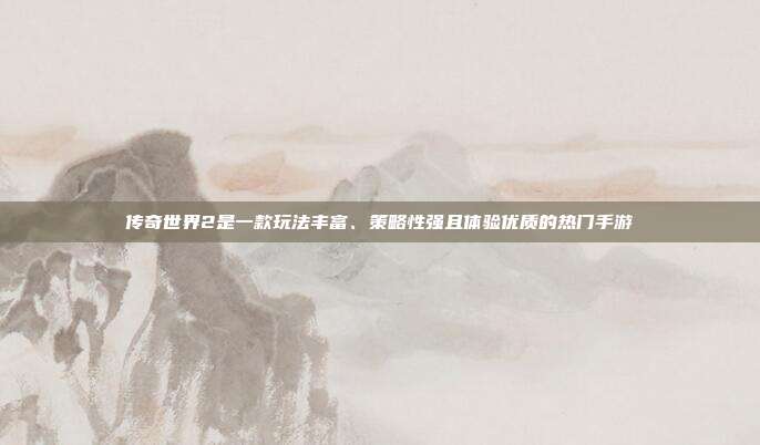 传奇世界2是一款玩法丰富、策略性强且体验优质的热门手游