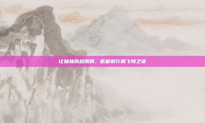 让妹妹跨越阻碍,砥砺前行展飞翔之姿