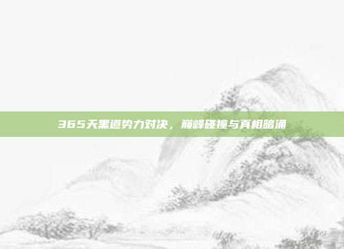 365天黑道势力对决,巅峰碰撞与真相暗涌