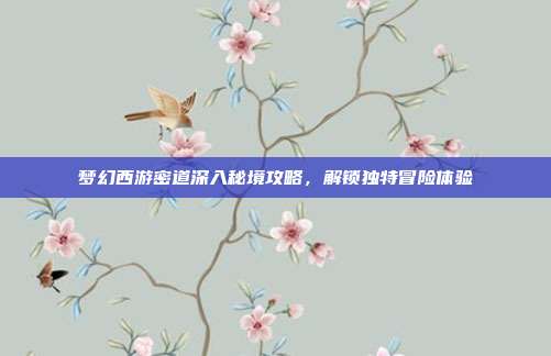 梦幻西游密道深入秘境攻略,解锁独特冒险体验