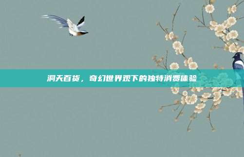 洞天百货,奇幻世界观下的独特消费体验