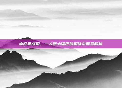 疯狂猜成语,一人张大嘴巴的趣味与智慧解析