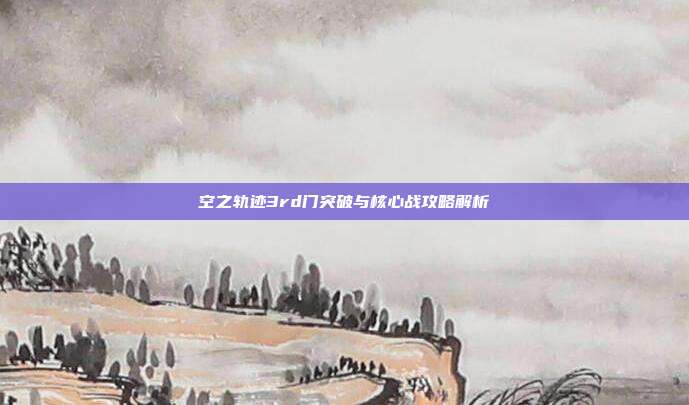 空之轨迹3rd门突破与核心战攻略解析
