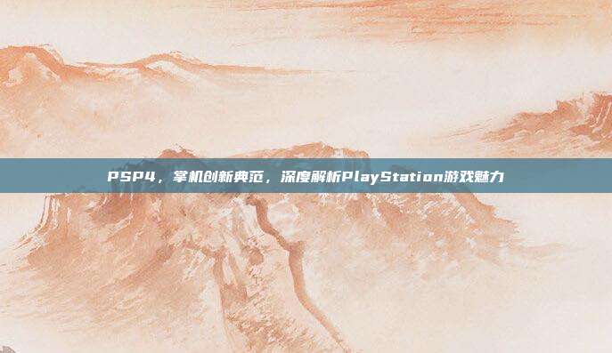 PSP4,掌机创新典范,深度解析PlayStation游戏魅力