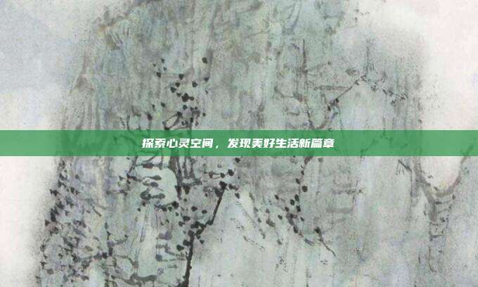 探索心灵空间,发现美好生活新篇章