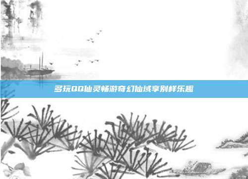 多玩QQ仙灵畅游奇幻仙域享别样乐趣