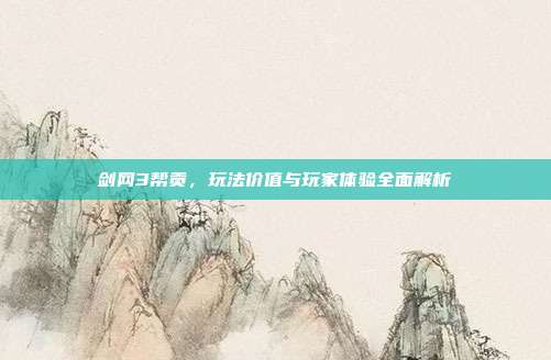 剑网3帮贡,玩法价值与玩家体验全面解析