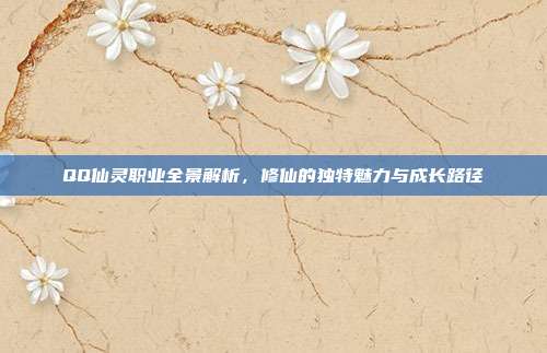 QQ仙灵职业全景解析,修仙的独特魅力与成长路径