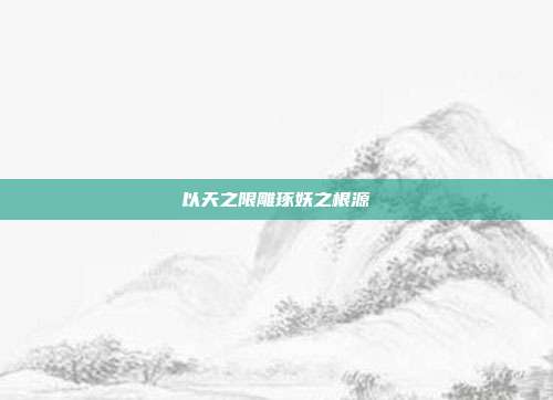 以天之限雕琢妖之根源
