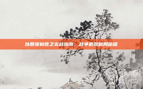 以智谋制胜之实战指南,战争机器破局秘籍